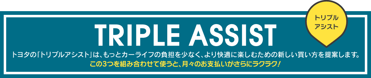 TRIPLE ASSIST。トヨタの「トリプルアシスト」は、もっとカーライフの負担を少なく、より快適に楽しむための新しい買い方を提案します。