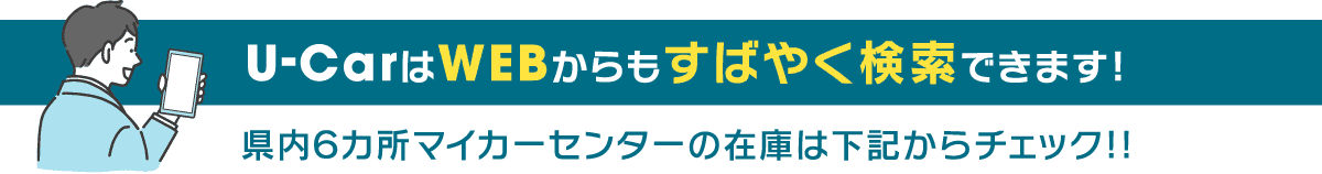 U-CarはWEBからもすばやく検索 県内6カ所マイカーセンターの在庫は下記からチェック
