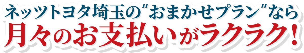 ネッツトヨタ埼玉の「おまかせプラン」なら月々のお支払いがラクラク！