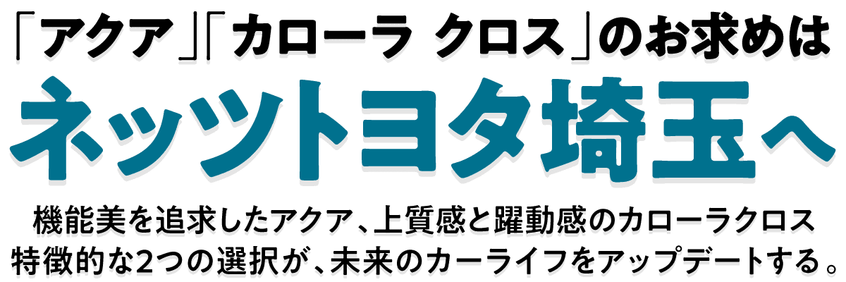 「アクア」「カローラ クロス」のお求めはネッツトヨタ埼玉へ